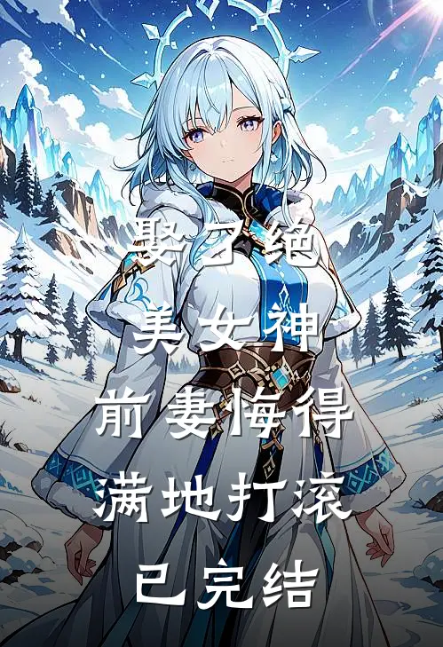 娶了绝美女神，前妻悔得满地打滚已完结