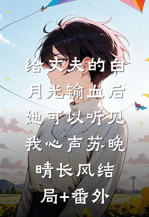 给丈夫的白月光输血后，她可以听见我心声苏晚晴长风结局+番外