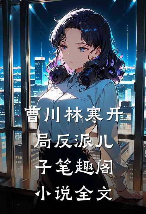 曹川林寒开局反派儿子笔趣阁小说全文