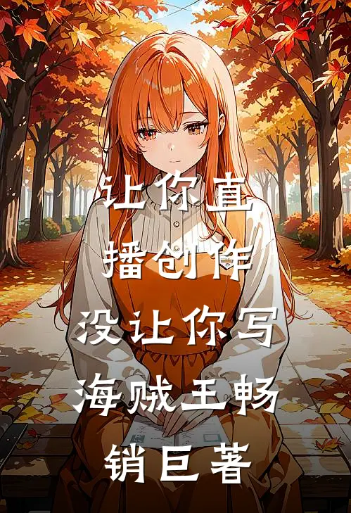 让你直播创作，没让你写海贼王畅销巨著