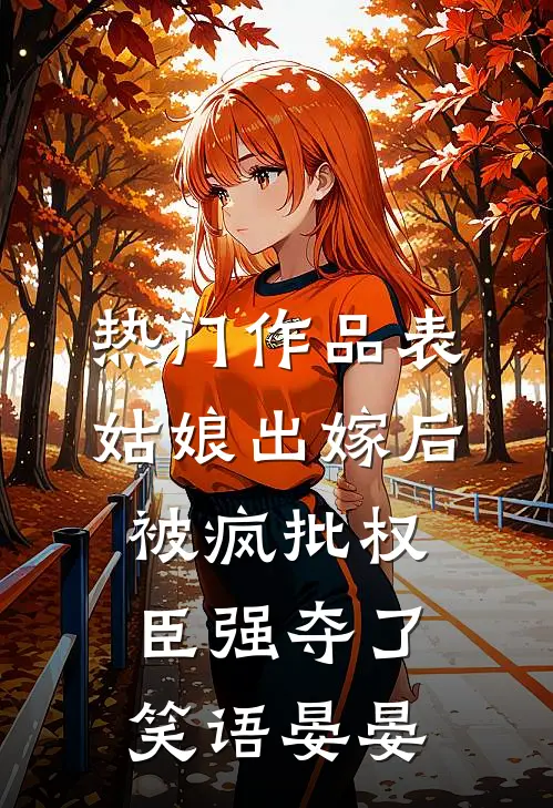 热门作品表姑娘出嫁后,被疯批权臣强夺了 笑语晏晏
