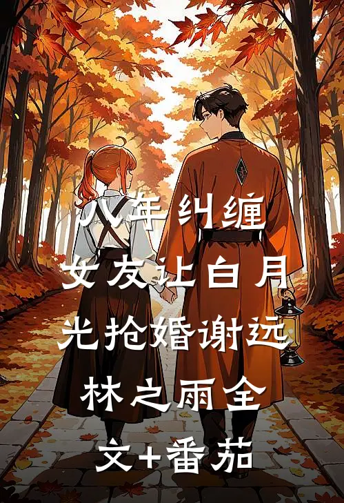 八年纠缠，女友让白月光抢婚谢远林之雨全文+番茄
