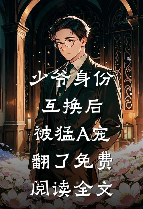 少爷身份互换后，被猛A宠翻了免费阅读全文