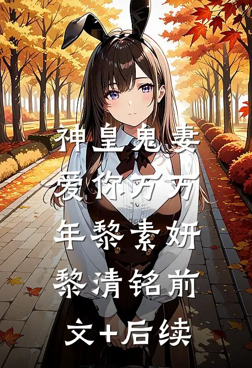 神皇鬼妻：爱你万万年黎素妍黎清铭前文+后续