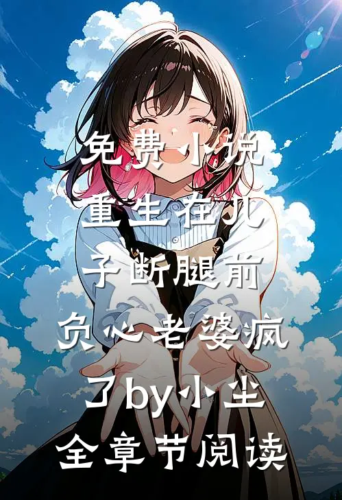 免费小说重生在儿子断腿前，负心老婆疯了by小尘全章节阅读