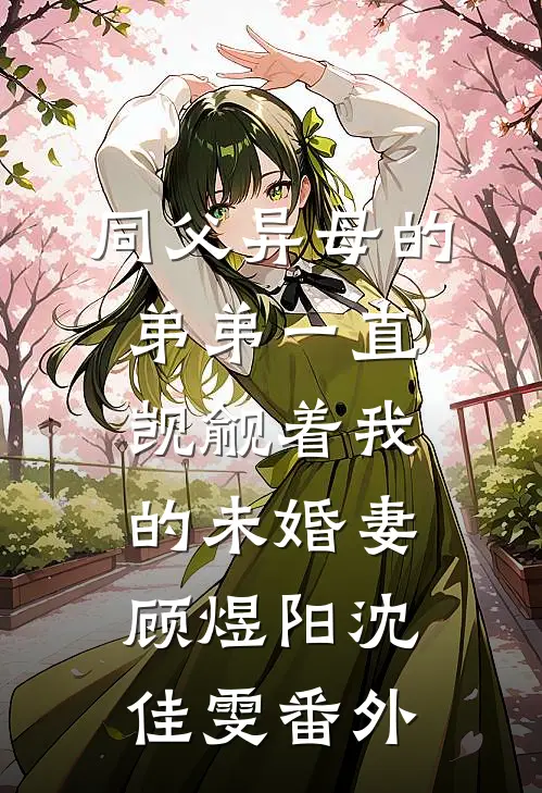 同父异母的弟弟一直觊觎着我的未婚妻顾煜阳沈佳雯 番外