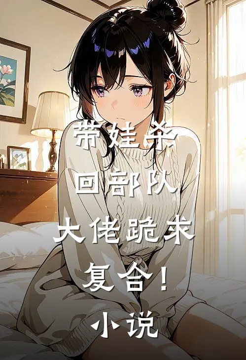 带娃杀回部队,大佬跪求复合!在线阅读