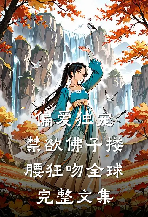 偏爱独宠，禁欲佛子搂腰狂吻全球完整文集