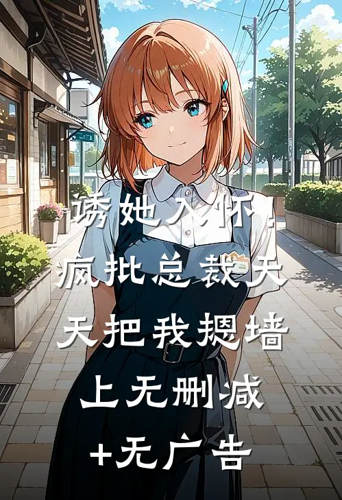 诱她入怀！疯批总裁天天把我摁墙上无删减+无广告