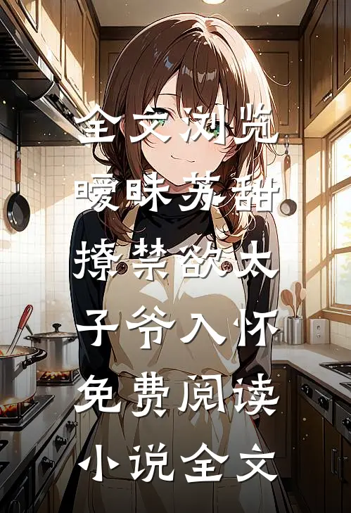全文浏览暧昧苏甜:撩禁欲太子爷入怀免费阅读小说全文