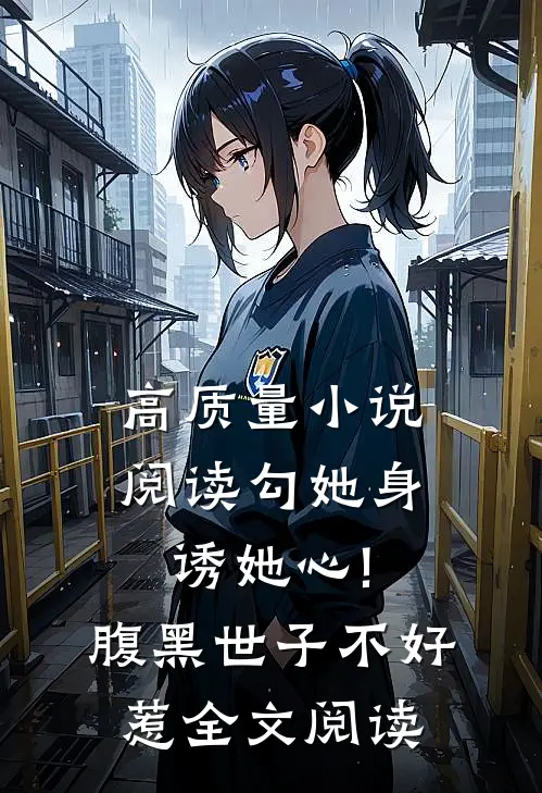 高质量小说阅读勾她身诱她心!腹黑世子不好惹全文阅读