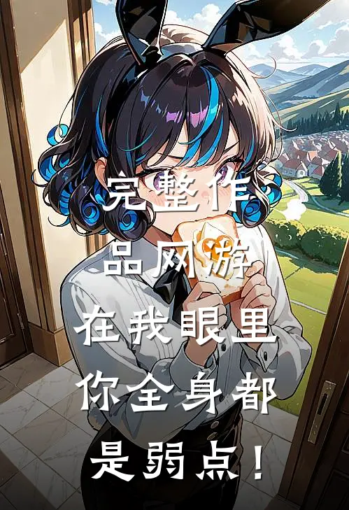 完整作品网游：在我眼里，你全身都是弱点！