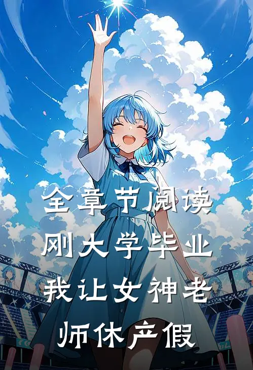 全章节阅读刚大学毕业，我让女神老师休产假