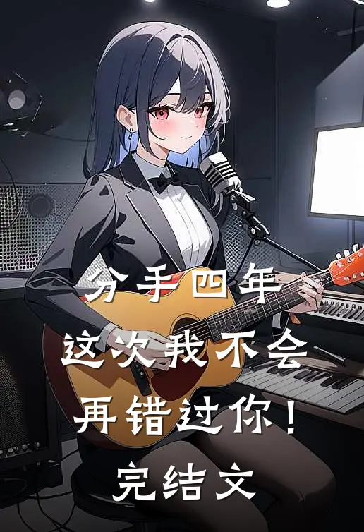 分手四年,这次我不会再错过你!完结文学
