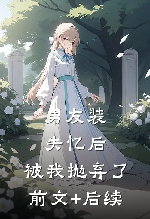 男友装失忆后，被我抛弃了前文+后续