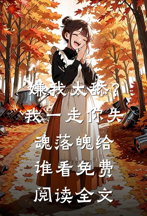 嫌我太舔？我一走你失魂落魄给谁看免费阅读全文