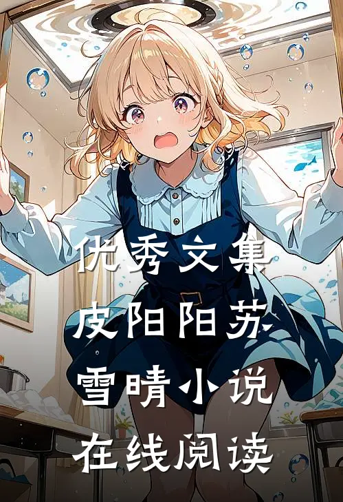 优秀文集皮阳阳苏雪晴小说在线阅读