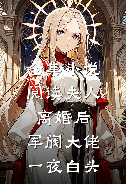 全集小说阅读夫人离婚后,军阀大佬一夜白头