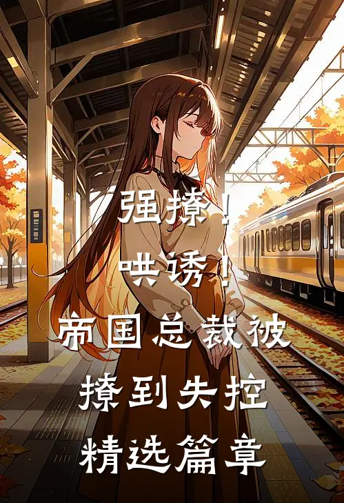 强撩！哄诱！帝国总裁被撩到失控精选篇章