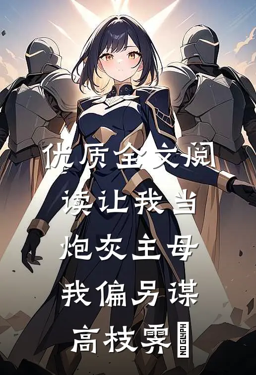 优质全文阅读让我当炮灰主母,我偏另谋高枝霁妘