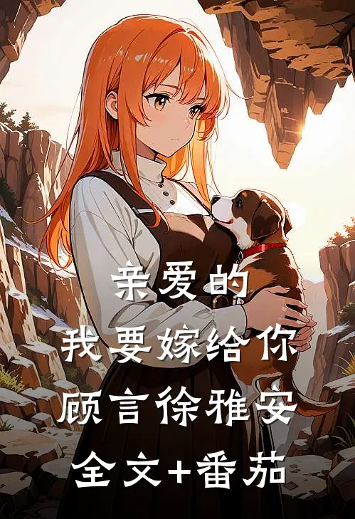 亲爱的，我要嫁给你顾言徐雅安全文+番茄