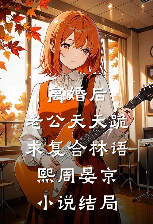 离婚后，老公天天跪求复合林语熙周晏京小说结局