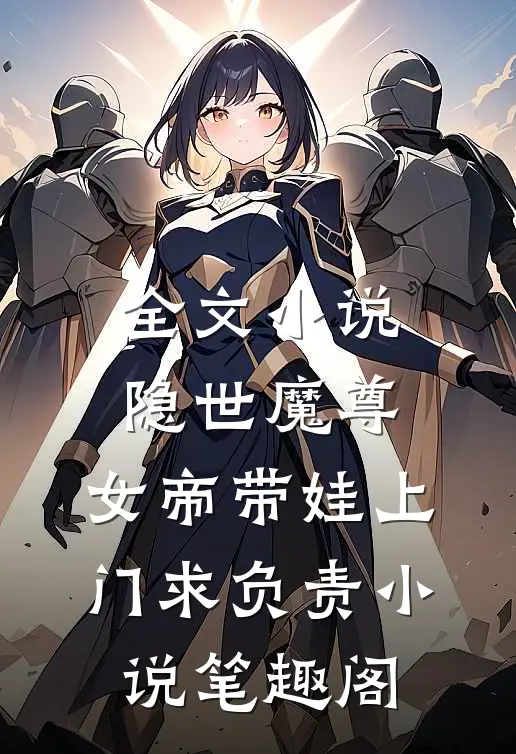 全文小说隐世魔尊,女帝带娃上门求负责 小说 笔趣阁