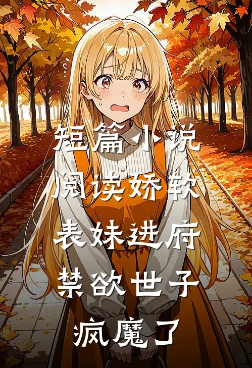 短篇小说阅读娇软表妹进府：禁欲世子疯魔了
