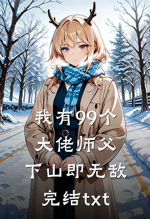 我有99个大佬师父，下山即无敌完结txt