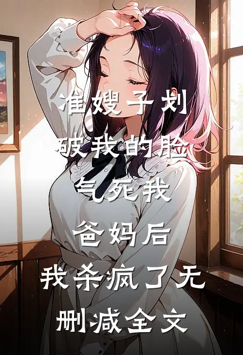 准嫂子划破我的脸，气死我爸妈后，我杀疯了无删减全文