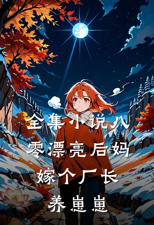 全集小说八零漂亮后妈，嫁个厂长养崽崽