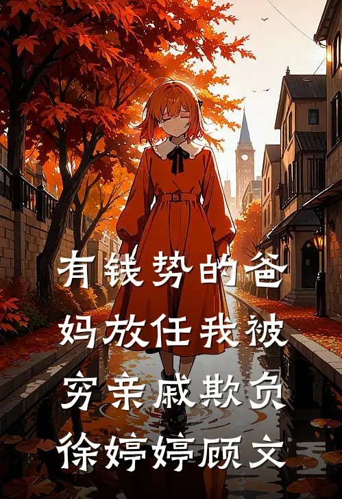 有钱势的爸妈放任我被穷亲戚欺负(徐婷婷顾文)