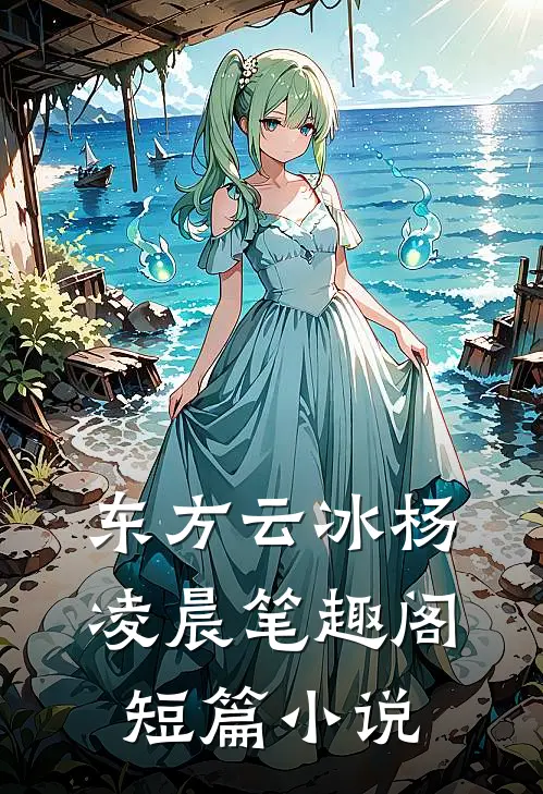 东方云冰杨凌晨笔趣阁短篇小说