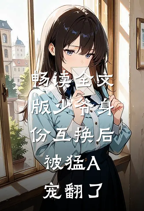 畅读全文版少爷身份互换后，被猛A宠翻了