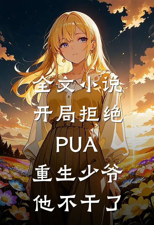 全文小说开局拒绝PUA，重生少爷他不干了