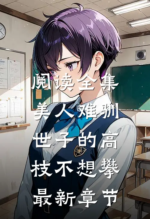 阅读全集美人难驯:世子的高枝不想攀最新章节