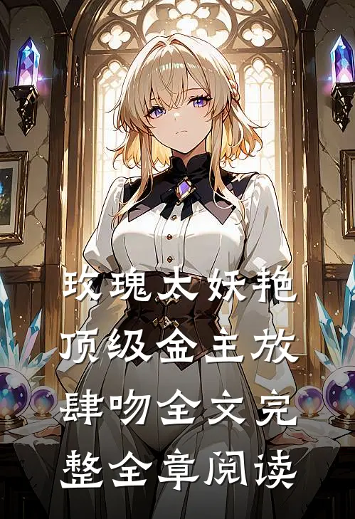 玫瑰太妖艳 顶级金主放肆吻全文完整全章阅读