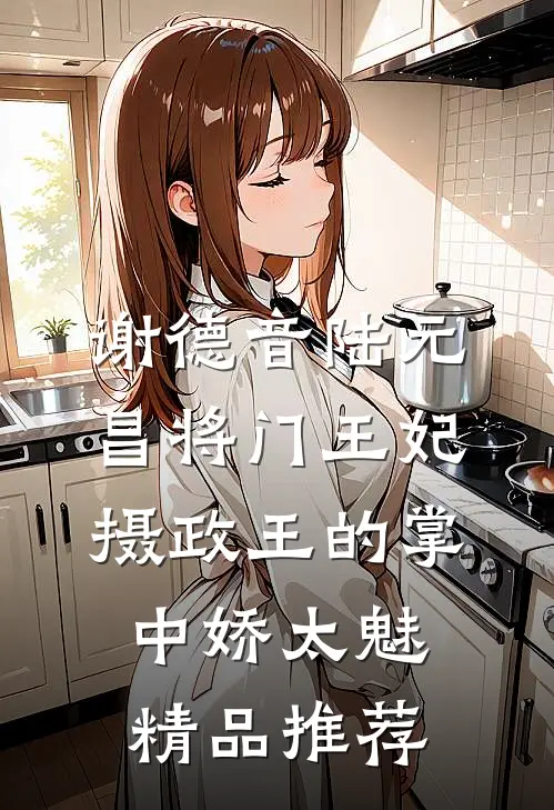 谢德音陆元昌(将门王妃:摄政王的掌中娇太魅)精品推荐