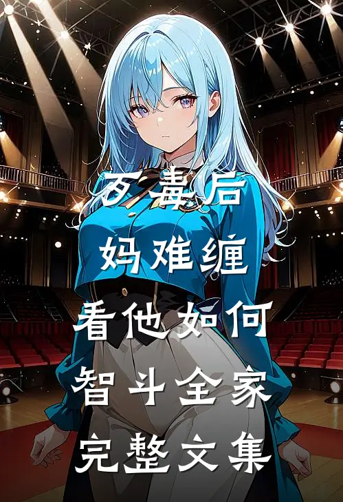 歹毒后妈难缠，看他如何智斗全家完整文集
