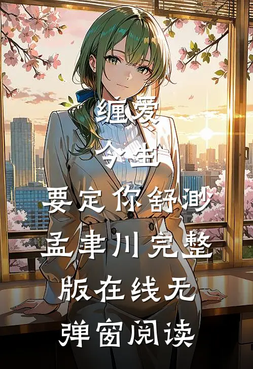 缠爱：今生，要定你(舒渺孟聿川)完整版在线无弹窗阅读