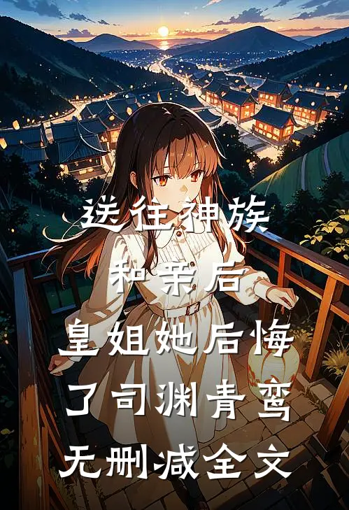送往神族和亲后，皇姐她后悔了司渊青鸾无删减全文