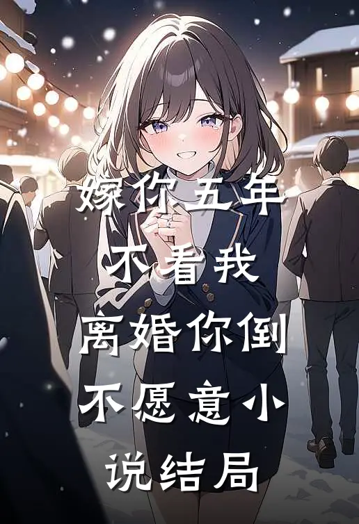 嫁你五年不看我，离婚你倒不愿意小说结局