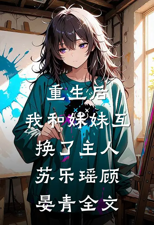 重生后,我和妹妹互换了主人苏乐瑶顾晏青全文免费