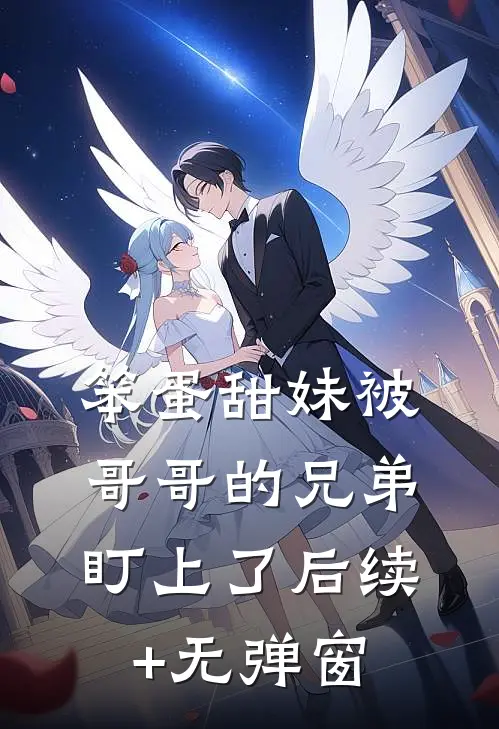 笨蛋甜妹被哥哥的兄弟盯上了后续+无弹窗
