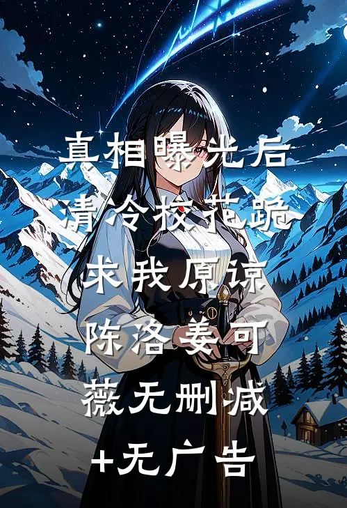 真相曝光后，清冷校花跪求我原谅陈洛姜可薇无删减+无广告