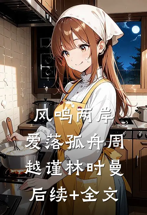 风鸣两岸，爱落孤舟周越谨林时曼后续+全文
