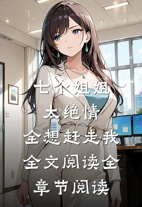 七个姐姐太绝情,全想赶走我全文阅读全章节阅读