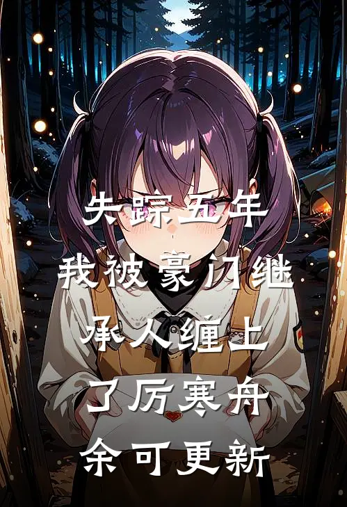 失踪五年，我被豪门继承人缠上了厉寒舟余可更新