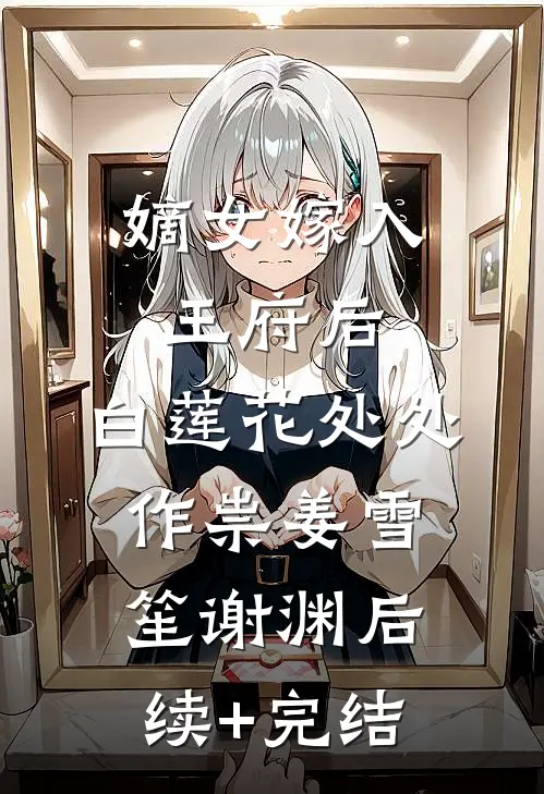 嫡女嫁入王府后，白莲花处处作祟姜雪笙谢渊后续+完结