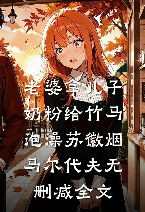 老婆拿儿子奶粉给竹马泡澡苏徽烟马尔代夫无删减全文